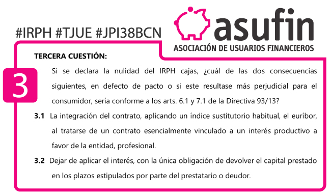 IRPH - TJUE - C-125-18 - Cuestión 3 - TERCERA CUESTIÓN: Si se declara la nulidad del IRPH cajas, ¿cuál de las dos consecuencias siguientes, en defecto de pacto o si este resultase más perjudicial para el consumidor, sería conforme a los arts. 6.1 y 7.1 de la Directiva 93/13? 3.1 La integración del contrato, aplicando un índice sustitutorio habitual, el euríbor, al tratarse de un contrato esencialmente vinculado a un interés productivo a favor de la entidad, profesional. 3.2 Dejar de aplicar el interés, con la única obligación de devolver el capital prestado en los plazos estipulados por parte del prestatario o deudor.